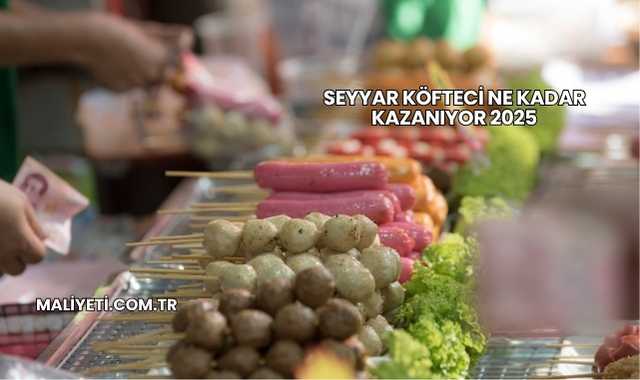 Seyyar Köfteci Ne Kadar Kazanıyor 2025