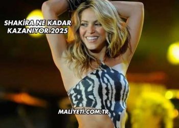 Shakira Ne Kadar Kazanıyor 2025