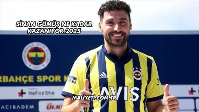 Sinan Gümüş Ne Kadar Kazanıyor 2025