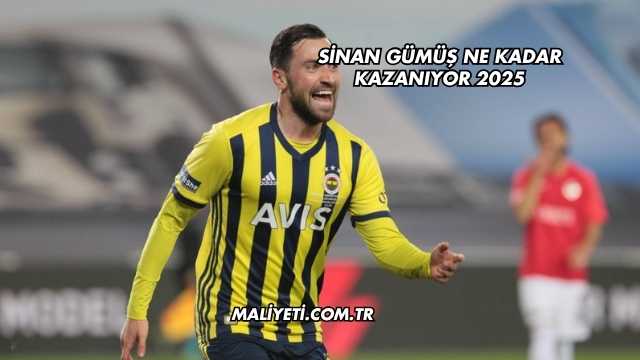 Sinan Gümüş Ne Kadar Kazanıyor 2025