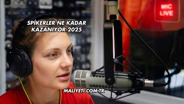 Spikerler Ne Kadar Kazanıyor 2025