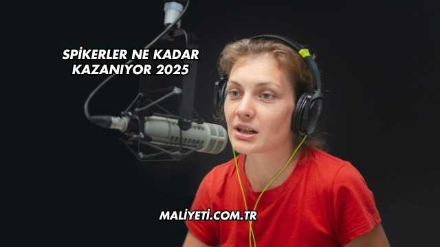 Spikerler Ne Kadar Kazanıyor 2025