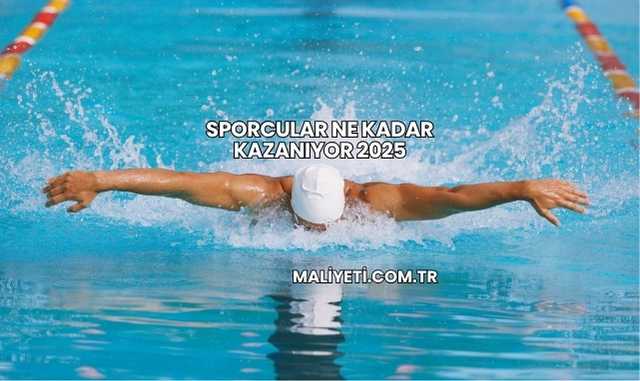 Sporcular Ne Kadar Kazanıyor 2025