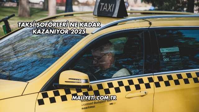 Taksi Şoförleri Ne Kadar Kazanıyor 2025