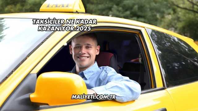 Taksiciler Ne Kadar Kazanıyor 2025