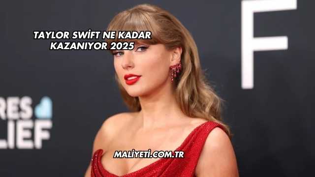 Taylor Swift Ne Kadar Kazanıyor 2025