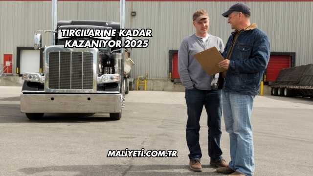 Tırcılar Ne Kadar Kazanıyor 2025