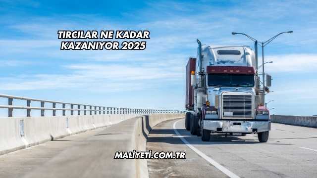 Tırcılar Ne Kadar Kazanıyor 2025