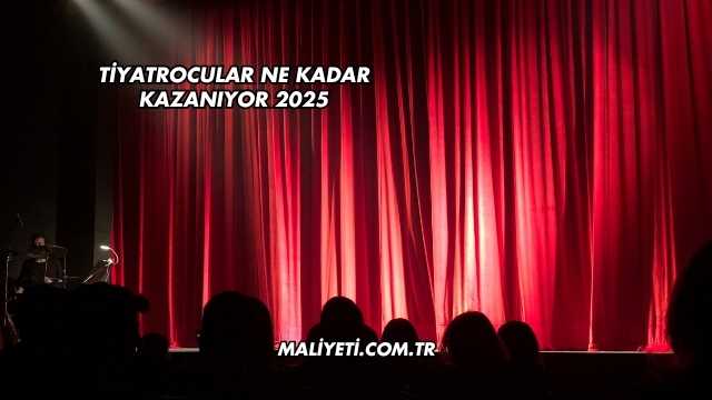 Tiyatrocular Ne Kadar Kazanıyor 2025