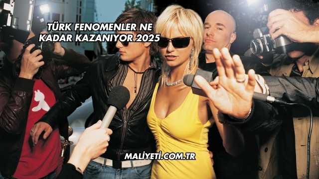 Türk Fenomenler Ne Kadar Kazanıyor 2025