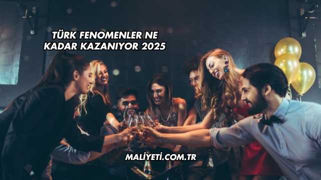 Türk Fenomenler Ne Kadar Kazanıyor 2025