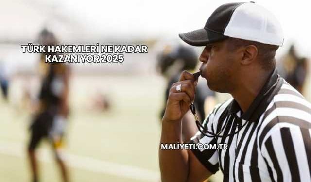 Türk Hakemleri Ne Kadar Kazanıyor 2025