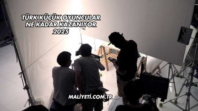 Türk Küçük Oyuncular Ne Kadar Kazanıyor 2025