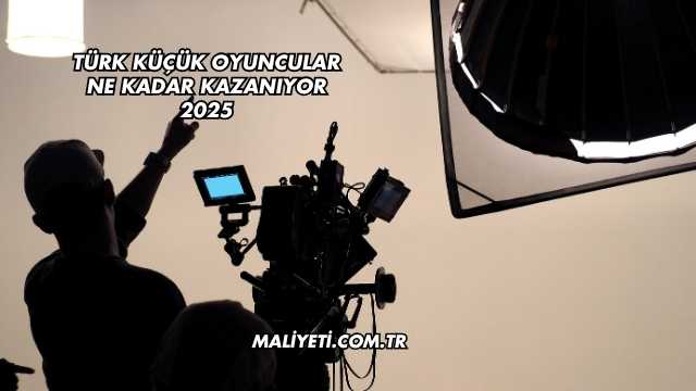 Türk Küçük Oyuncular Ne Kadar Kazanıyor 2025