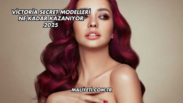 Victoria Secret Modelleri Ne Kadar Kazanıyor 2025