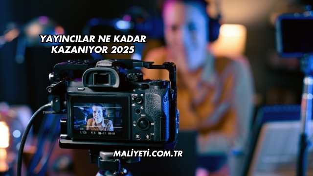 Yayıncılar Ne Kadar Kazanıyor 2025
