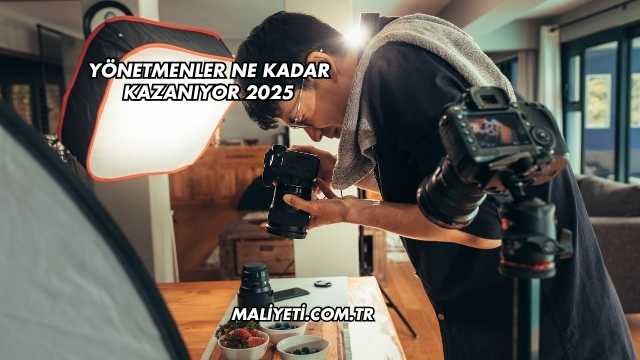 Yönetmenler Ne Kadar Kazanıyor 2025