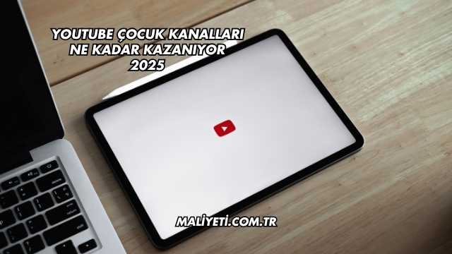 Youtube Çocuk Kanalları Ne Kadar Kazanıyor 2025