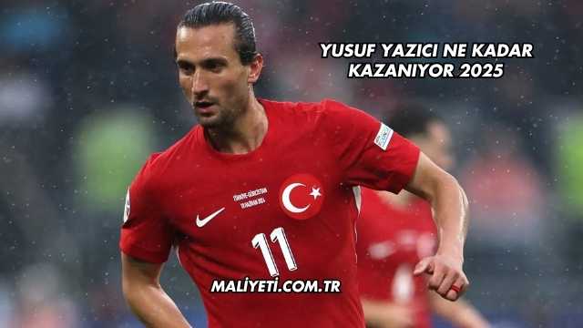 Yusuf Yazıcı Ne Kadar Kazanıyor 2025