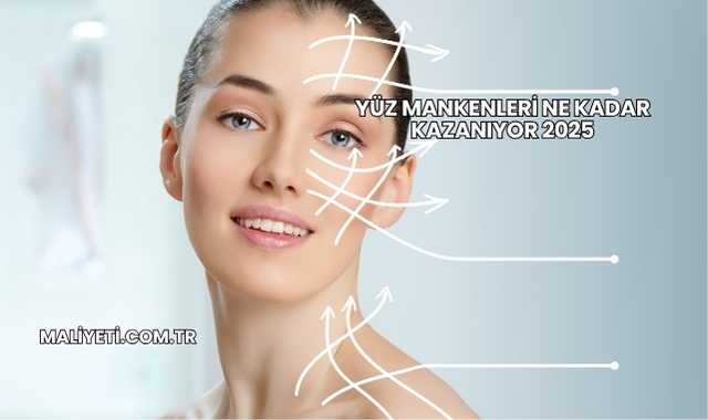 Yüz Mankenleri Ne Kadar Kazanıyor 2025