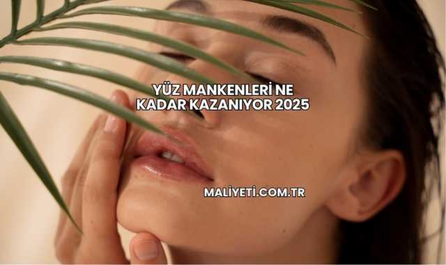 Yüz Mankenleri Ne Kadar Kazanıyor 2025