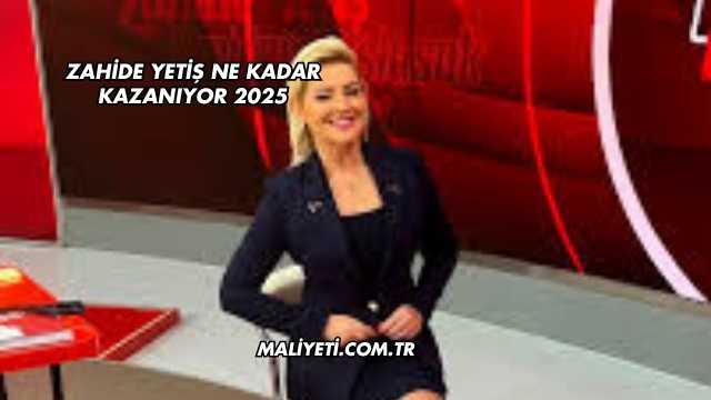 Zahide Yetiş Ne Kadar Kazanıyor 2025