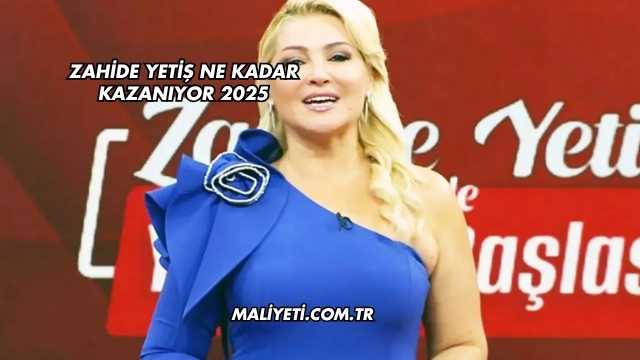 Zahide Yetiş Ne Kadar Kazanıyor 2025