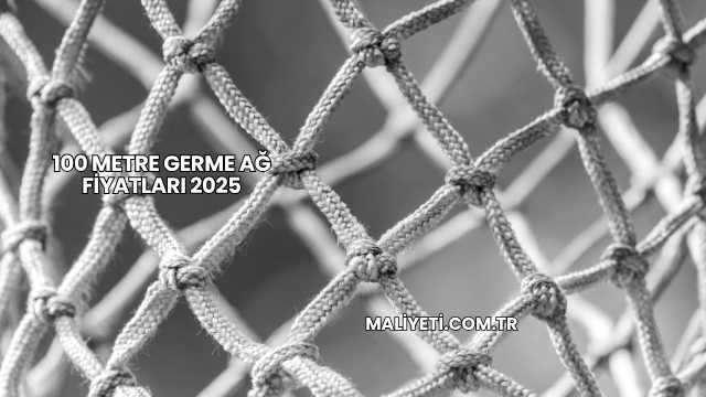100 Metre Germe Ağ Fiyatları 2025
