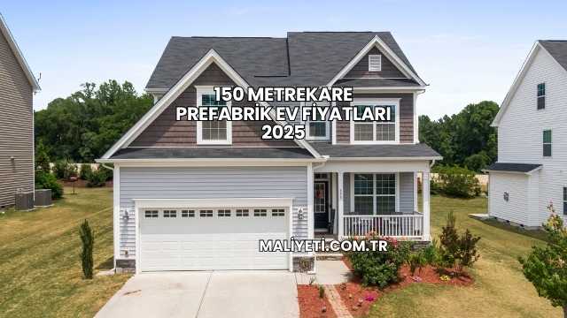 150 Metrekare Prefabrik Ev Fiyatları 2025