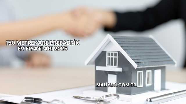 150 Metrekare Prefabrik Ev Fiyatları 2025