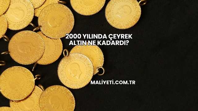 2000 Yılında Çeyrek Altın Ne Kadardı?