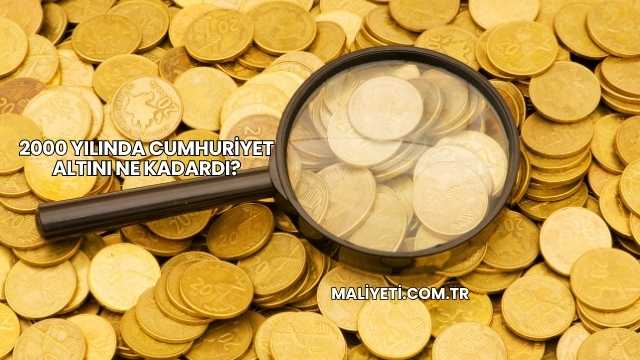 2000 Yılında Cumhuriyet Altını Ne Kadardı?