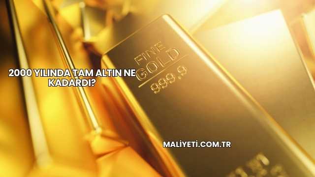 2000 Yılında Tam Altın Ne Kadardı?