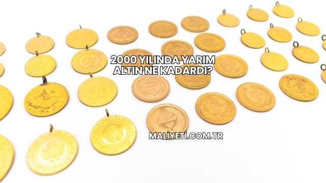 2000 Yılında Yarım Altın Ne Kadardı?