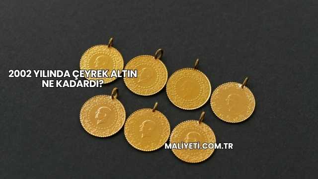 2002 Yılında Çeyrek Altın Ne Kadardı?