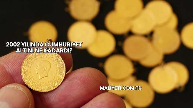 2002 Yılında Cumhuriyet Altını Ne Kadardı?