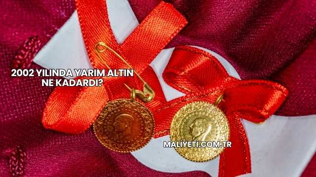 2002 Yılında Yarım Altın Ne Kadardı?