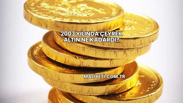 2003 Yılında Çeyrek Altın Ne Kadardı?