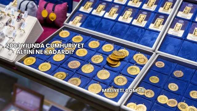 2003 Yılında Cumhuriyet Altını Ne Kadardı?