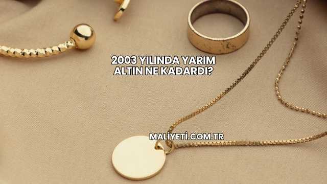 2003 Yılında Yarım Altın Ne Kadardı?