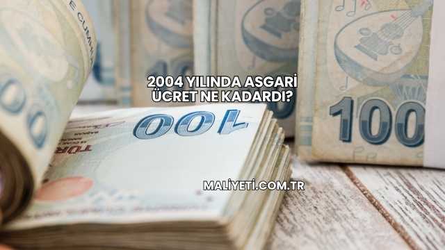 2004 Yılında Asgari Ücret Ne Kadardı?
