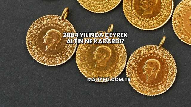 2004 Yılında Çeyrek Altın Ne Kadardı?