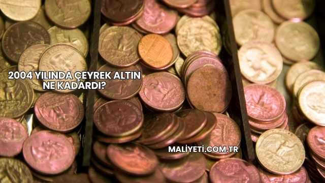 2004 Yılında Çeyrek Altın Ne Kadardı?