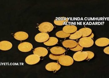 2004 Yılında Cumhuriyet Altını Ne Kadardı?