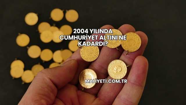 2004 Yılında Cumhuriyet Altını Ne Kadardı?