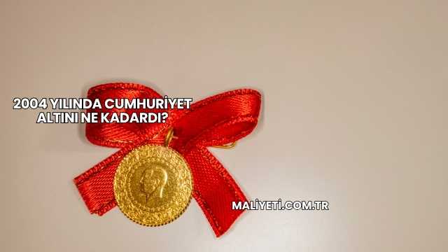 2004 Yılında Cumhuriyet Altını Ne Kadardı?