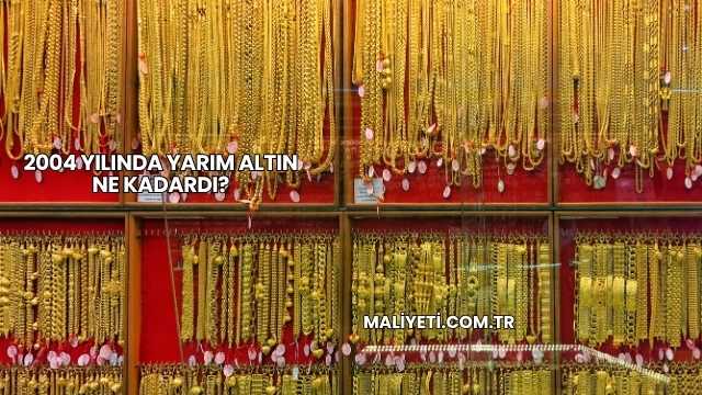 2004 Yılında Yarım Altın Ne Kadardı?