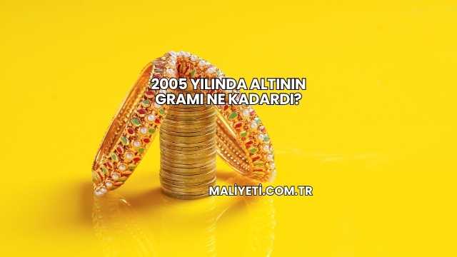 2005 Yılında Altının Gramı Ne Kadardı?