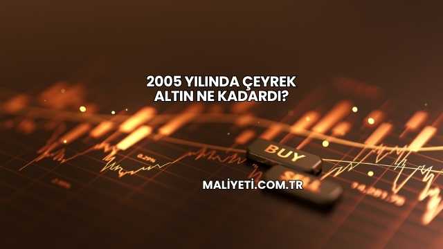 2005 Yılında Çeyrek Altın Ne Kadardı?