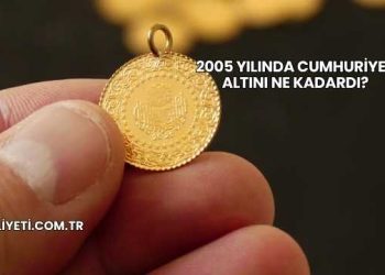 2005 Yılında Cumhuriyet Altını Ne Kadardı?